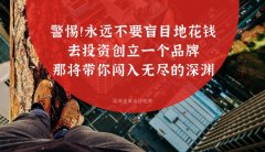 警惕?。∮肋h不要盲目地花錢去投資創立一個品牌，那將帶你闖入無盡的深淵
